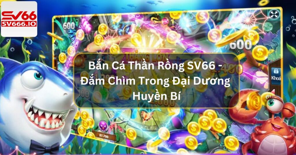 Bắn Cá Thần Rồng SV66 - Đắm Chìm Trong Đại Dương Huyền Bí