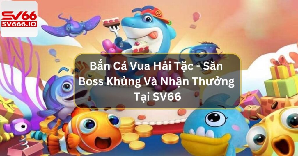 Bắn Cá Vua Hải Tặc - Săn Boss Khủng Và Nhận Thưởng Tại SV66