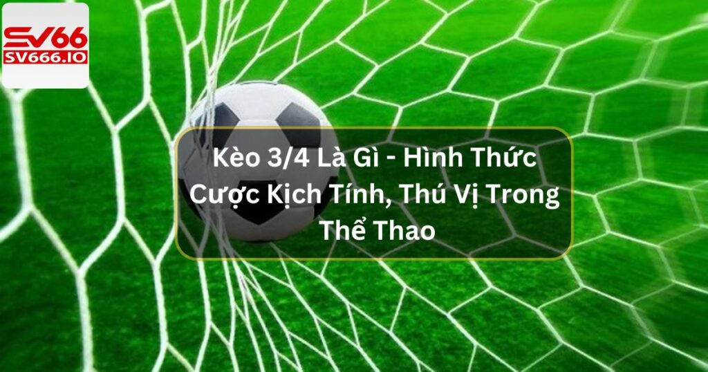 Kèo 3/4 Là Gì - Hình Thức Cược Kịch Tính Trong Thể Thao