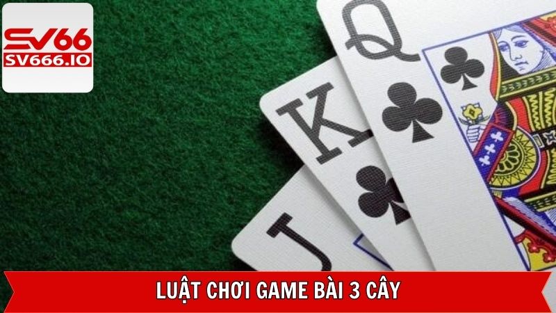 3 Cây – Game Hot Tại SV66 Dành Cho Người Chơi Cá Cược 3 Luật chơi cụ thể của game bài ba cây