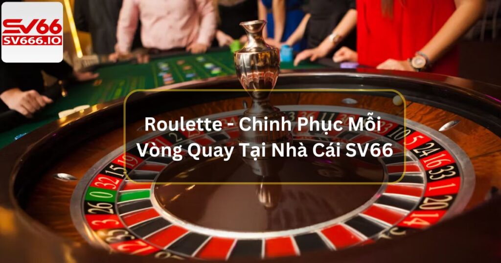 Roulette - Chinh Phục Mỗi Vòng Quay Tại Nhà Cái SV66
