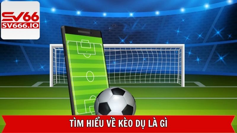 Kèo Dụ Là Gì? Bí Quyết Tránh Sập Bẫy Chuẩn Tại SV66 2 Tìm hiểu thông tin sơ lược về kèo dụ trong bóng đá