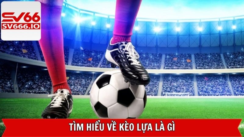 Kèo Lựa Là Gì? Bỏ Túi Bí Quyết Đánh Kèo Chuẩn Tại SV66 2 Nắm rõ chi tiết về khái niệm kèo lựa trong bóng đá