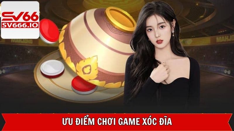Xóc Đĩa - Game Đổi Thưởng Xanh Chín Trên Trang SV66 4 Ưu điểm khi trải nghiệm game trên website SV66